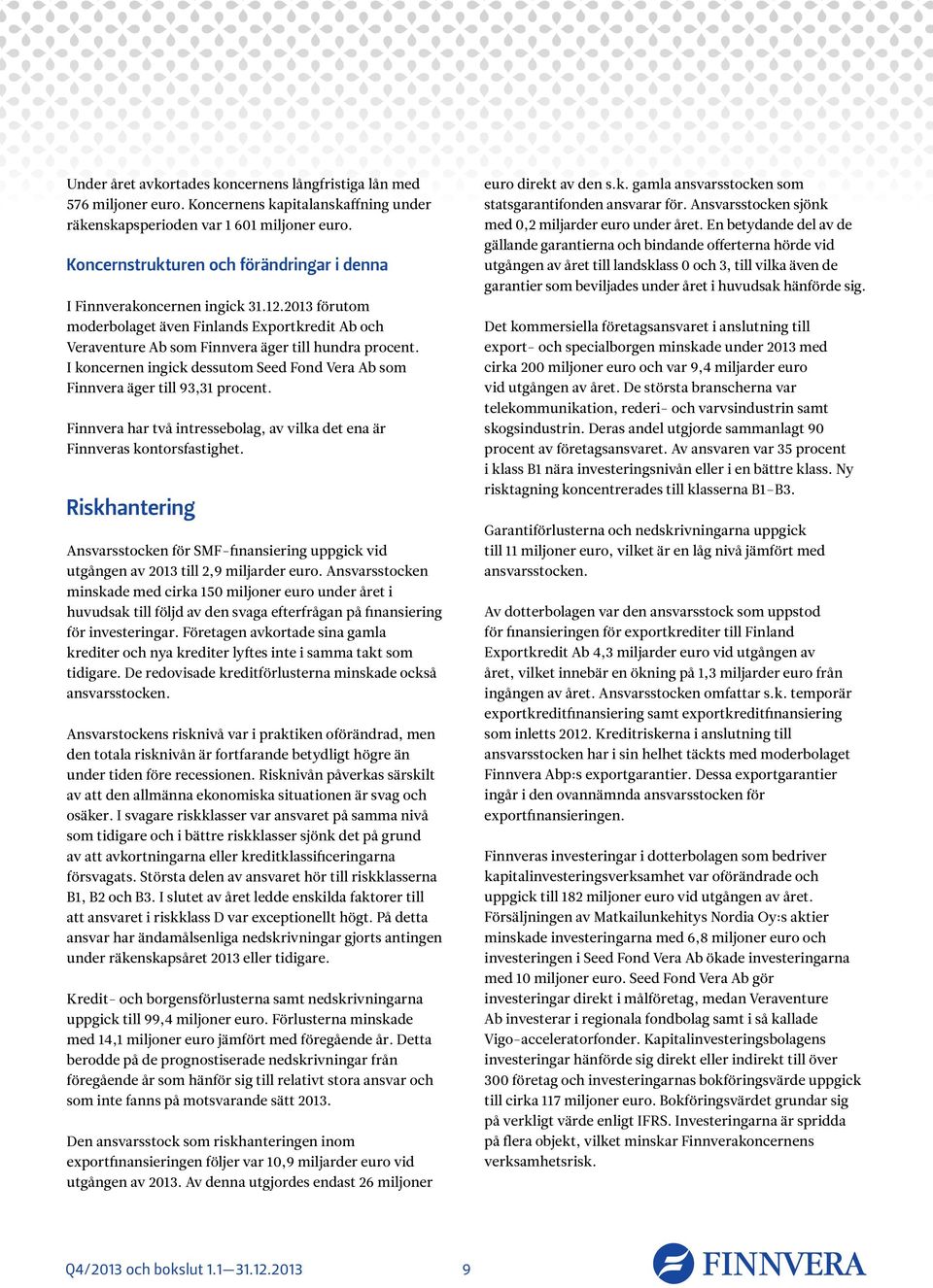 I koncernen ingick dessutom Seed Fond Vera Ab som Finnvera äger till 93,31 procent. Finnvera har två intressebolag, av vilka det ena är Finnveras kontorsfastighet.