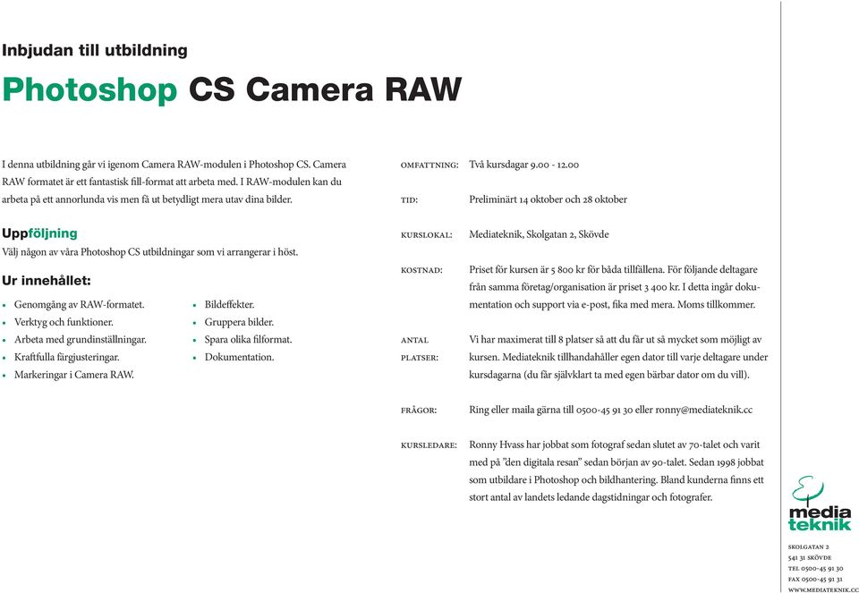 00 tid: Preliminärt 14 oktober och 28 oktober Välj någon av våra Photoshop CS utbildningar som vi arrangerar i höst. Genomgång av RAW-formatet. Bildeffekter. Verktyg och funktioner. Gruppera bilder.