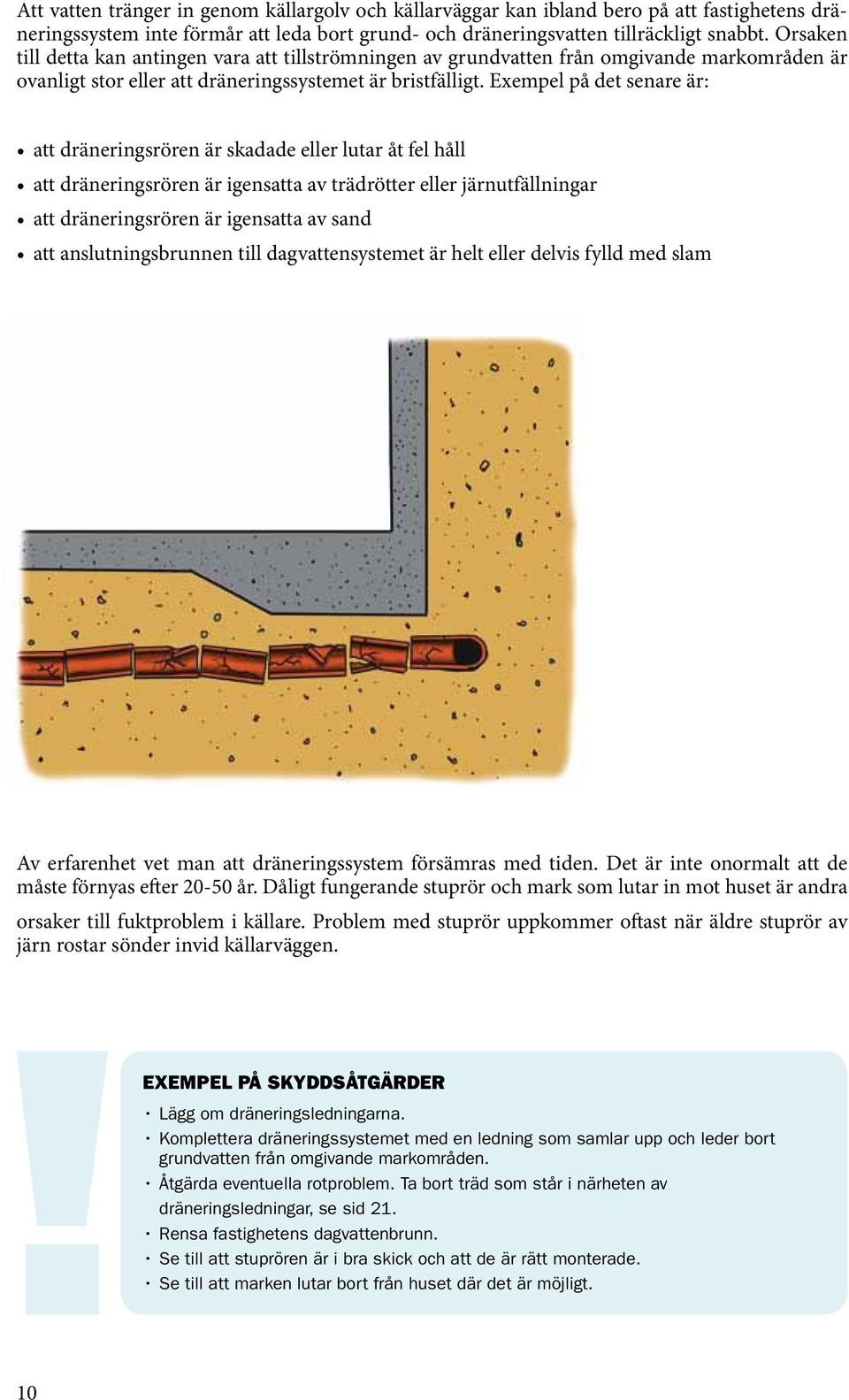 Exempel på det senare är: att dräneringsrören är skadade eller lutar åt fel håll att dräneringsrören är igensatta av trädrötter eller järnutfällningar att dräneringsrören är igensatta av sand att