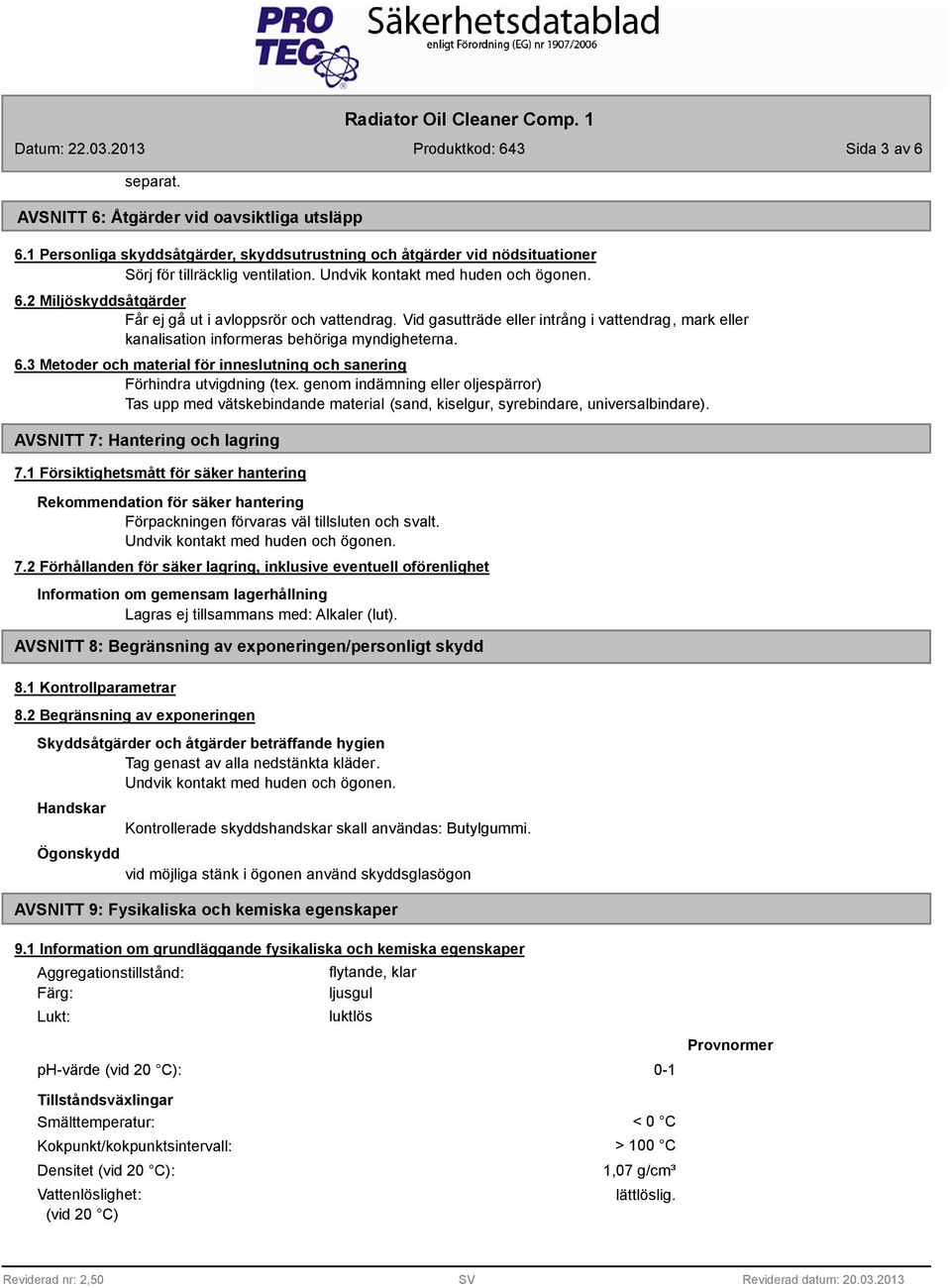 Vid gasutträde eller intrång i vattendrag, mark eller kanalisation informeras behöriga myndigheterna. 6.3 Metoder och material för inneslutning och sanering Förhindra utvigdning (tex.