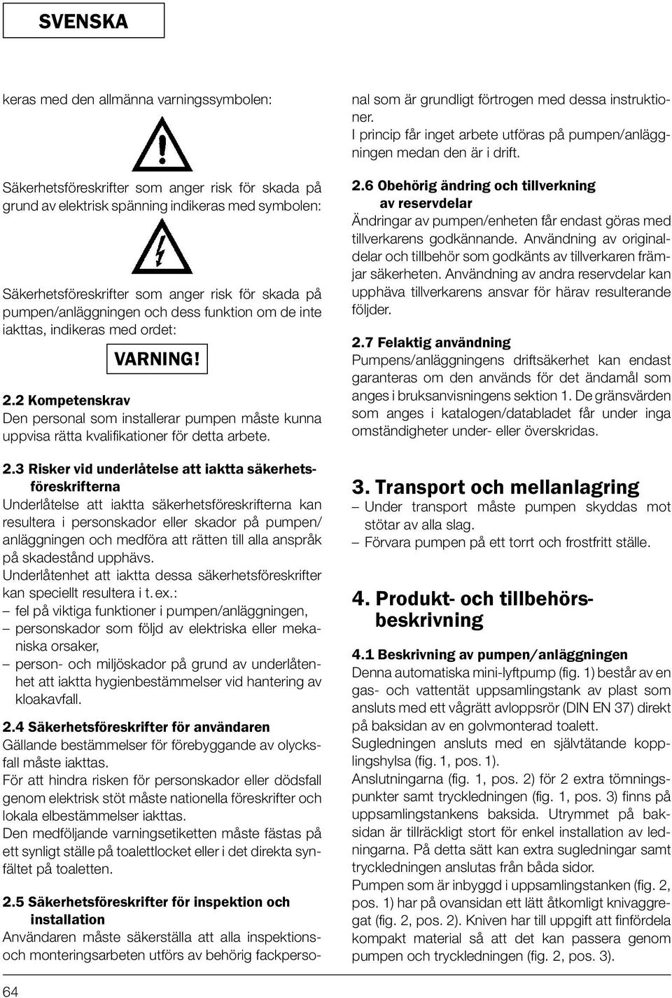 2 Kompetenskrav Den personal som installerar pumpen måste kunna uppvisa rätta kvalifikationer för detta arbete. 2.