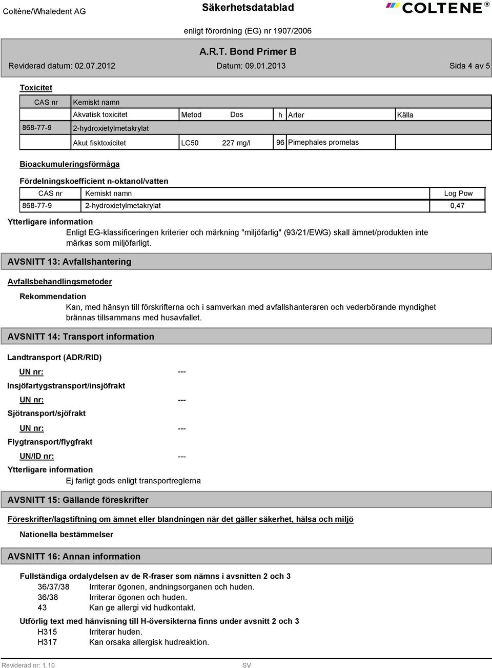 Fördelningskoefficient n-oktanol/vatten 868-77-9 2-hydroxietylmetakrylat 0,47 Enligt EG-klassificeringen kriterier och märkning "miljöfarlig" (93/21/EWG) skall ämnet/produkten inte märkas som