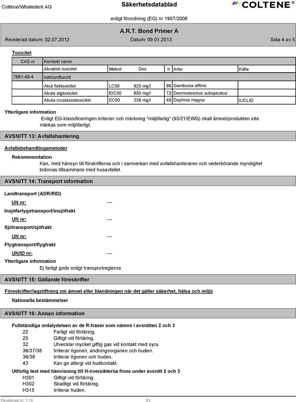 subspicatus Akuta crustaceatoxicitet EC50 338 mg/l 48 Daphnia magna IUCLID Enligt EG-klassificeringen kriterier och märkning "miljöfarlig" (93/21/EWG) skall ämnet/produkten inte märkas som