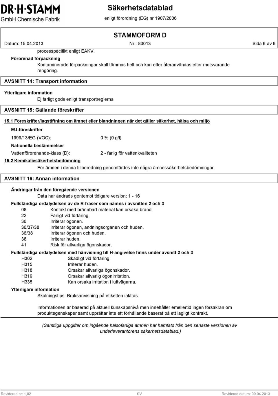 1 Föreskrifter/lagstiftning om ämnet eller blandningen när det gäller säkerhet, hälsa och miljö EU-föreskrifter 1999/13/EG (VOC): Nationella bestämmelser Vattenförorenande-klass (D): 15.