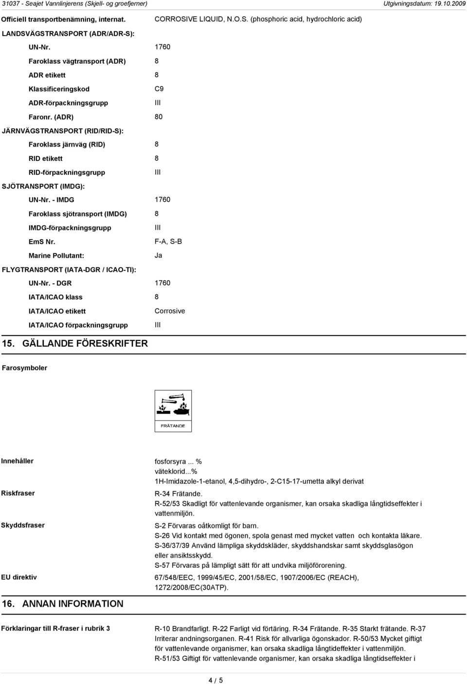 (ADR) 80 JÄRNVÄGSTRANSPORT (RID/RID-S): Faroklass järnväg (RID) 8 RID etikett 8 RID-förpackningsgrupp SJÖTRANSPORT (IMDG): UN-Nr.