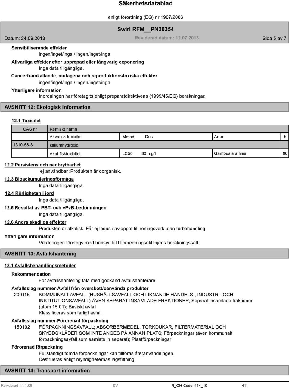 1 Toxicitet CAS nr 1310-5-3 Kemiskt namn Akvatisk toxicitet Metod Dos Arter kaliumhydroxid Akut fisktoxicitet LC50 0 mg/l Gambusia affinis 96 h 12.