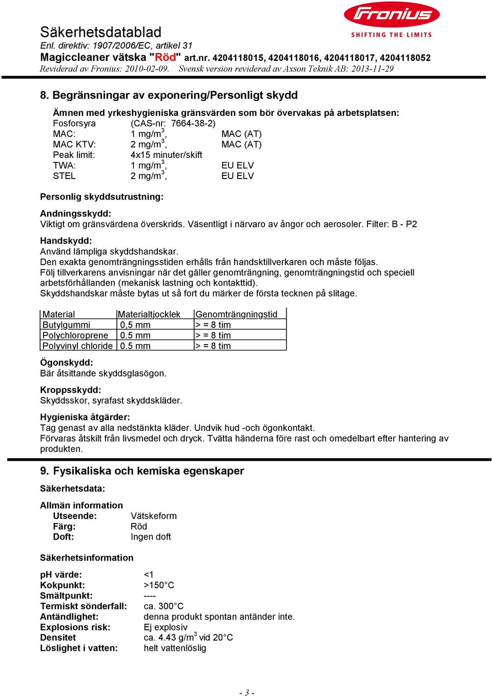 Väsentligt i närvaro av ångor och aerosoler. Filter: B - P2 Handskydd: Använd lämpliga skyddshandskar. Den exakta genomträngningsstiden erhålls från handsktillverkaren och måste följas.