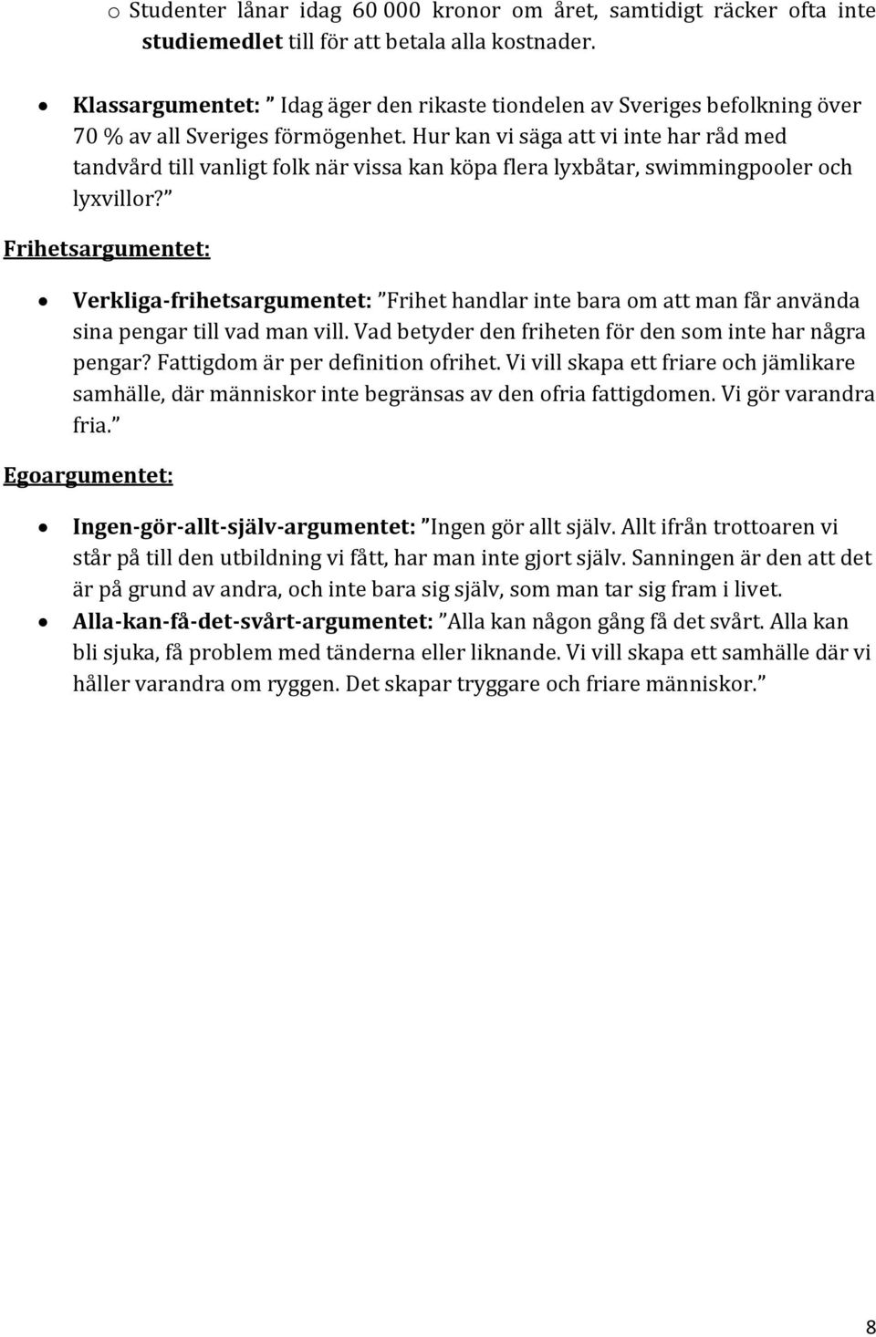 Hur kan vi säga att vi inte har råd med tandvård till vanligt folk när vissa kan köpa flera lyxbåtar, swimmingpooler och lyxvillor?