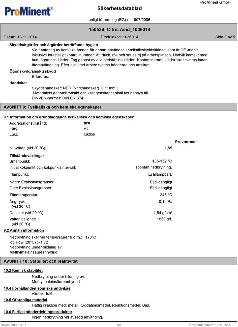 Efter avslutad arbete tvättas händerna och ansiktet. Ögonskydd/ansiktsskydd Erfordras. Handskar Skyddshandskar: NBR (Nitrithandskar). 0.