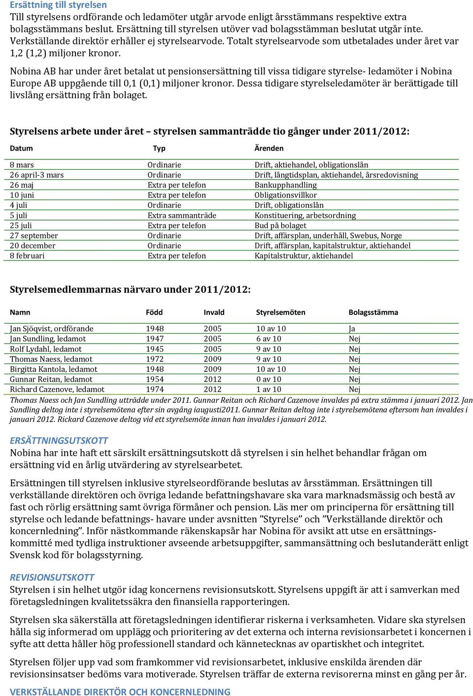 Totalt styrelsearvode som utbetalades under året var 1,2 (1,2) miljoner kronor.