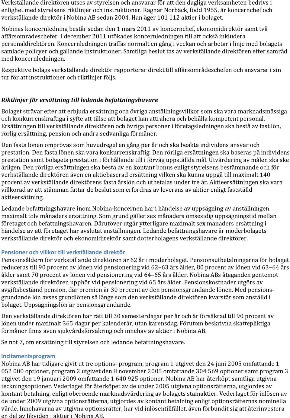 Nobinas koncernledning består sedan den 1 mars 2011 av koncernchef, ekonomidirektör samt två affärsområdeschefer. I december 2011 utökades koncernledningen till att också inkludera personaldirektören.