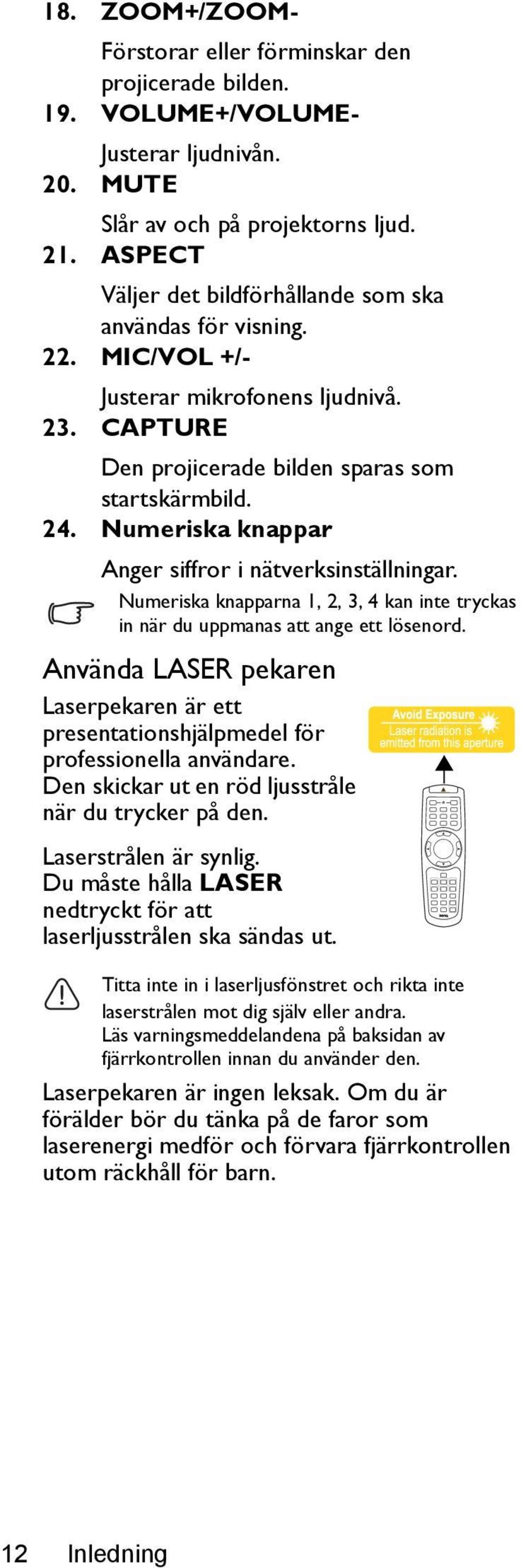 Numeriska knappar Anger siffror i nätverksinställningar. Numeriska knapparna 1, 2, 3, 4 kan inte tryckas in när du uppmanas att ange ett lösenord.