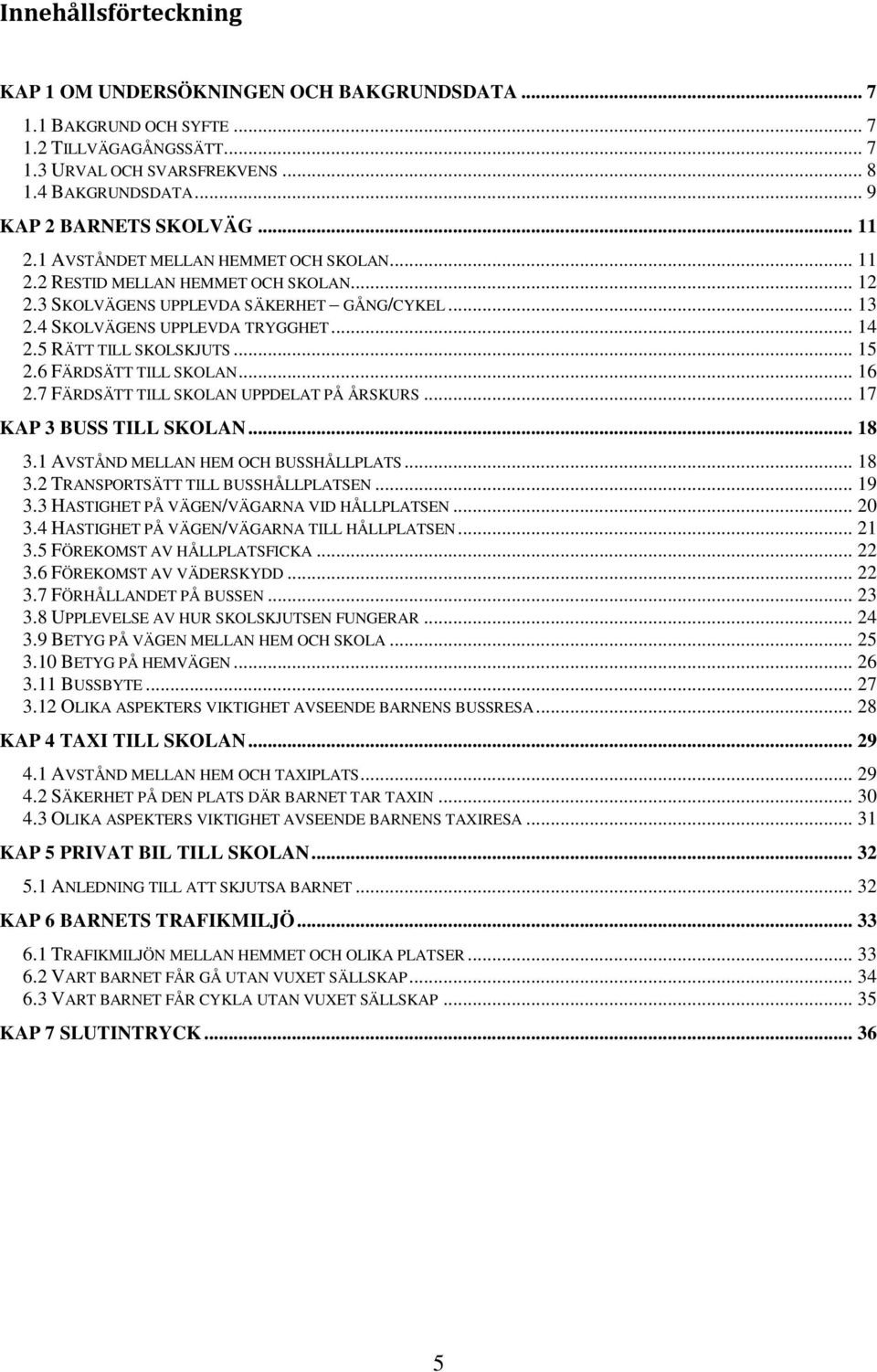 RÄTT TILL SKOLSKJUTS... 1 2.6 FÄRDSÄTT TILL SKOLAN... 16 2.7 FÄRDSÄTT TILL SKOLAN UPPDELAT PÅ ÅRSKURS... 17 KAP 3 BUSS TILL SKOLAN... 1 3.1 AVSTÅND MELLAN HEM OCH BUSSHÅLLPLATS... 1 3.2 TRANSPORTSÄTT TILL BUSSHÅLLPLATSEN.