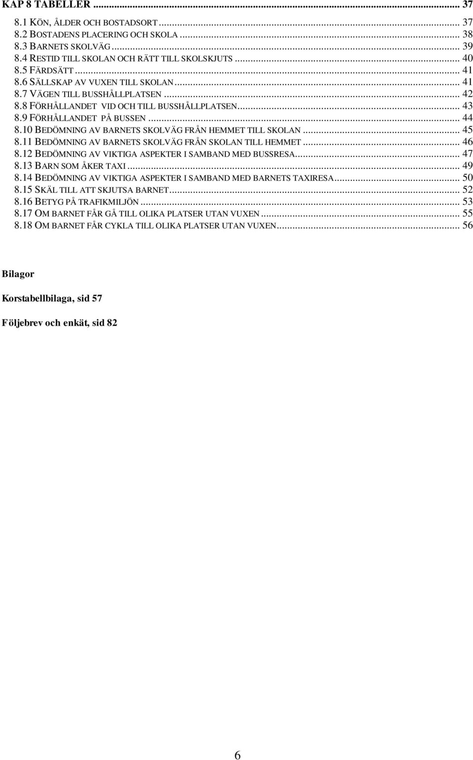 ...11 BEDÖMNING AV BARNETS SKOLVÄG FRÅN SKOLAN TILL HEMMET... 6.12 BEDÖMNING AV VIKTIGA ASPEKTER I SAMBAND MED BUSSRESA... 7.13 BARN SOM ÅKER TAXI... 9.