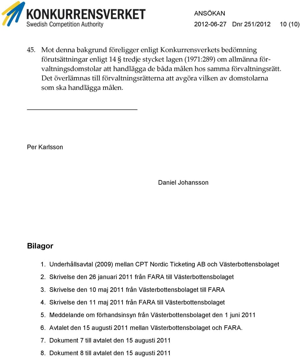 förvaltningsrätt. Det överlämnas till förvaltningsrätterna att avgöra vilken av domstolarna som ska handlägga målen. Per Karlsson Daniel Johansson Bilagor 1.