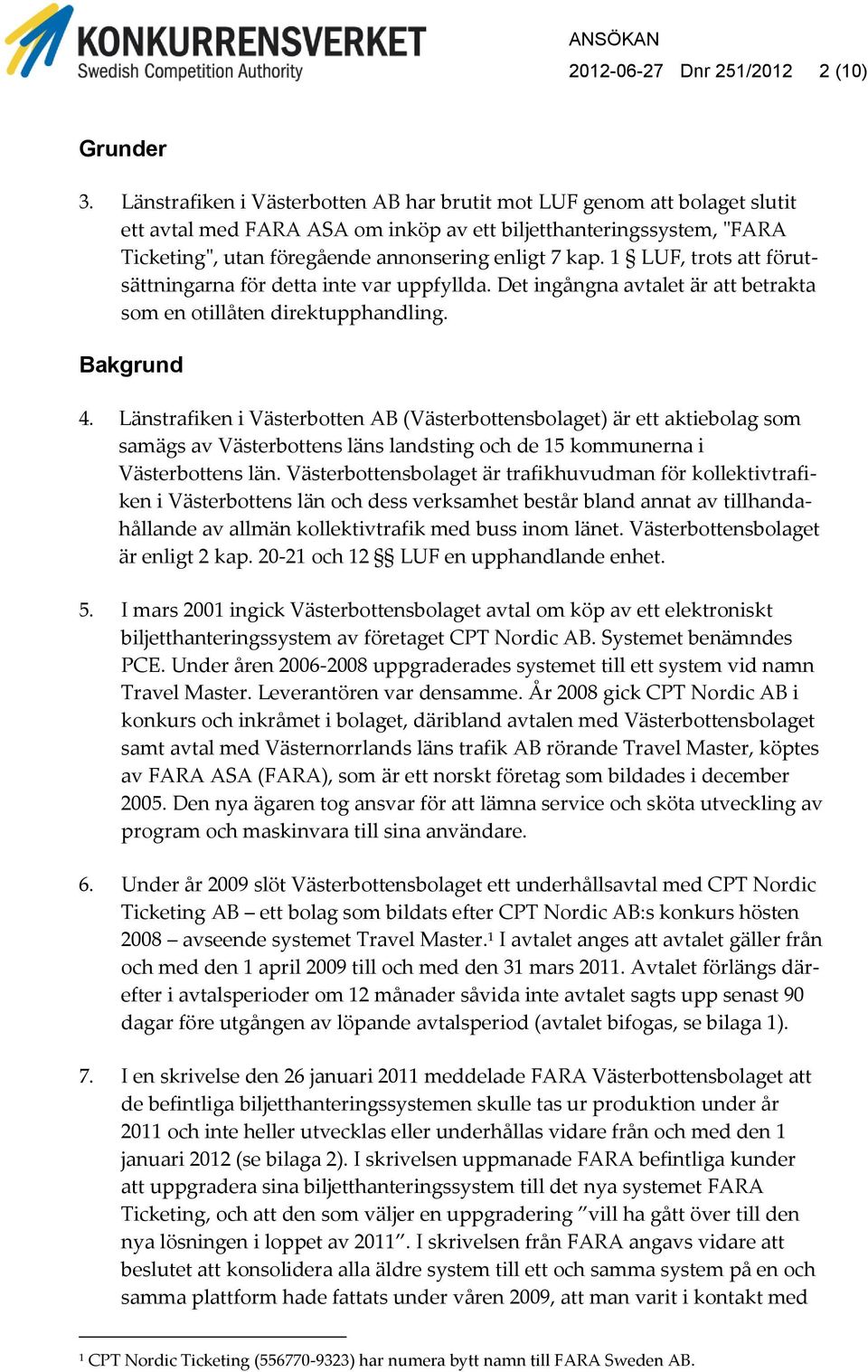 1 LUF, trots att förutsättningarna för detta inte var uppfyllda. Det ingångna avtalet är att betrakta som en otillåten direktupphandling. Bakgrund 4.