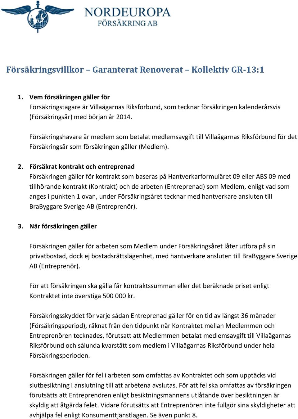 Försäkringshavare är medlem som betalat medlemsavgift till Villaägarnas Riksförbund för det Försäkringsår som försäkringen gäller (Medlem). 2.