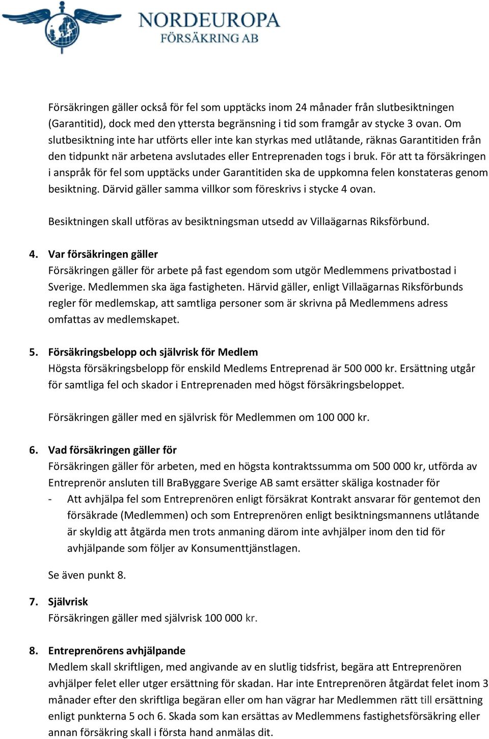 För att ta försäkringen i anspråk för fel som upptäcks under Garantitiden ska de uppkomna felen konstateras genom besiktning. Därvid gäller samma villkor som föreskrivs i stycke 4 ovan.