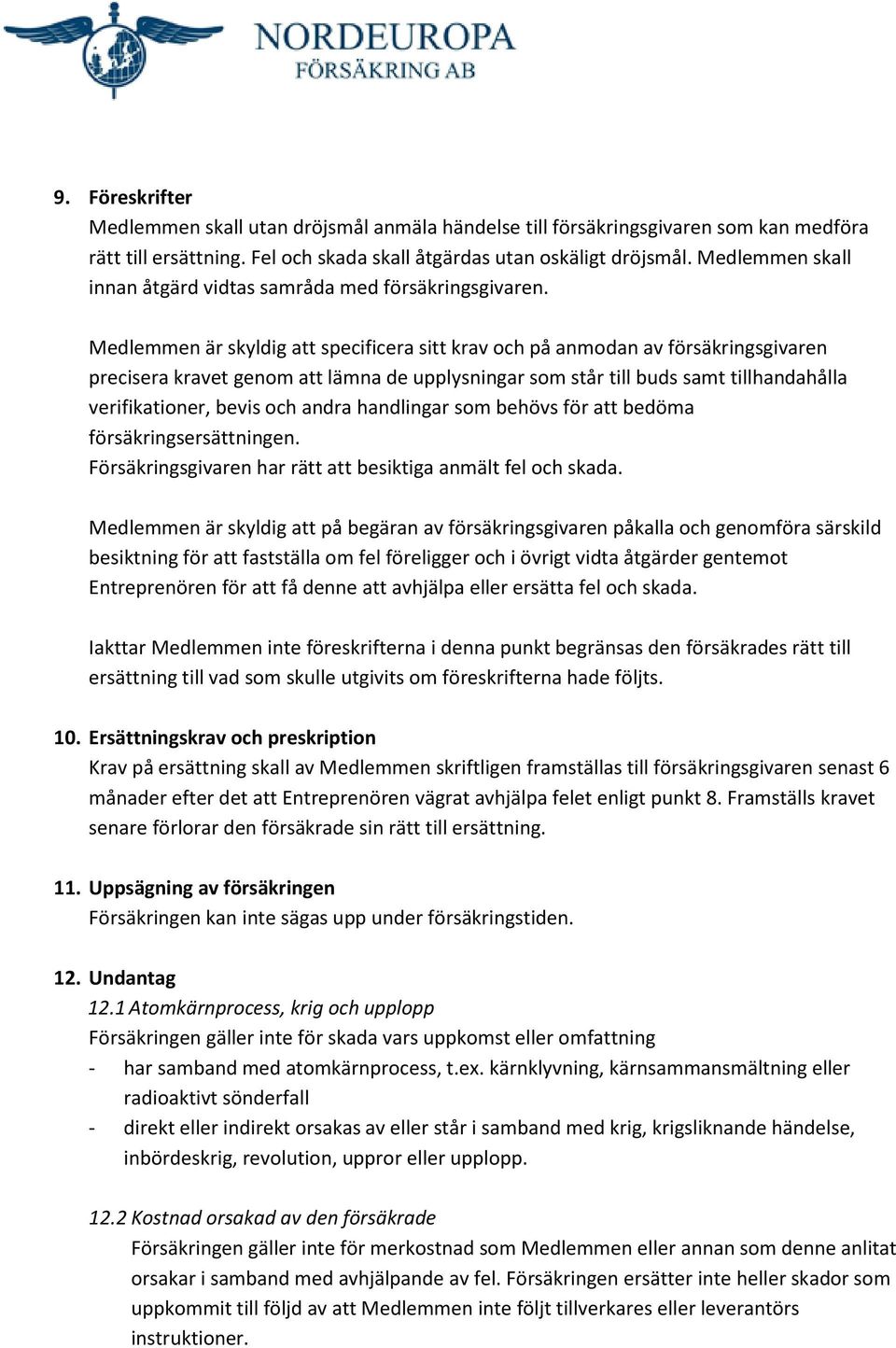 Medlemmen är skyldig att specificera sitt krav och på anmodan av försäkringsgivaren precisera kravet genom att lämna de upplysningar som står till buds samt tillhandahålla verifikationer, bevis och