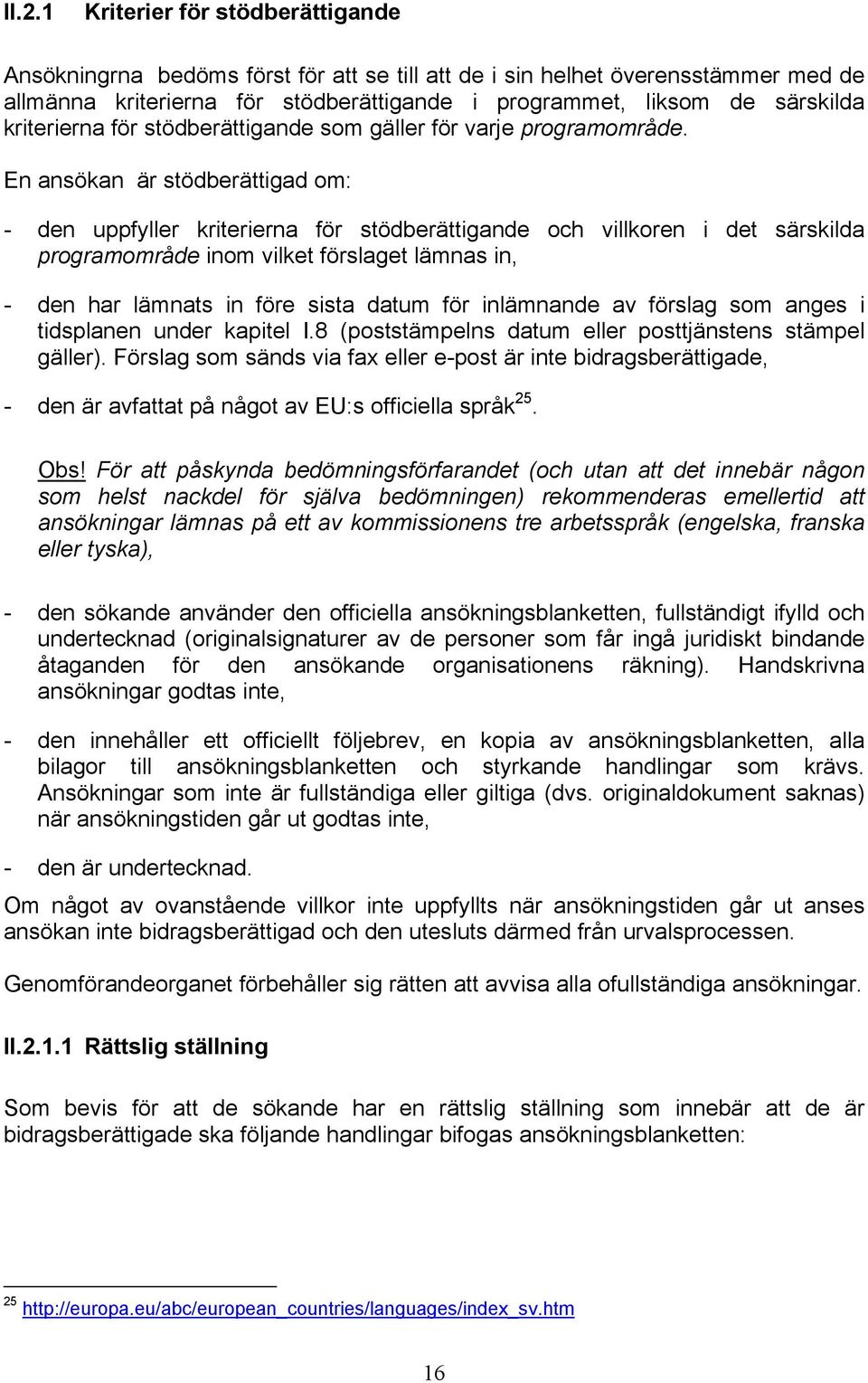 En ansökan är stödberättigad om: - den uppfyller kriterierna för stödberättigande och villkoren i det särskilda programområde inom vilket förslaget lämnas in, - den har lämnats in före sista datum