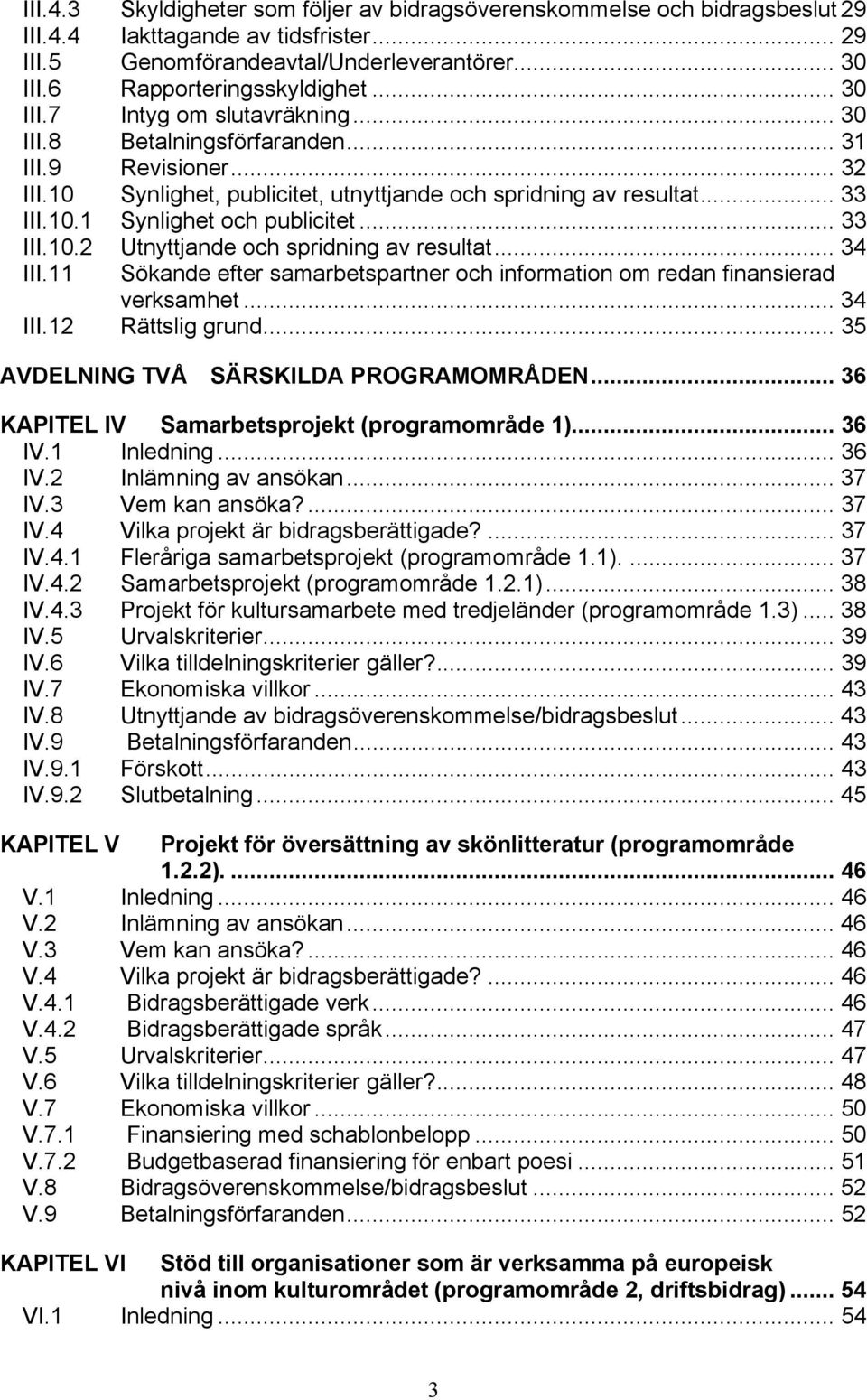 .. 33 III.10.2 Utnyttjande och spridning av resultat... 34 III.11 Sökande efter samarbetspartner och information om redan finansierad verksamhet... 34 III.12 Rättslig grund.