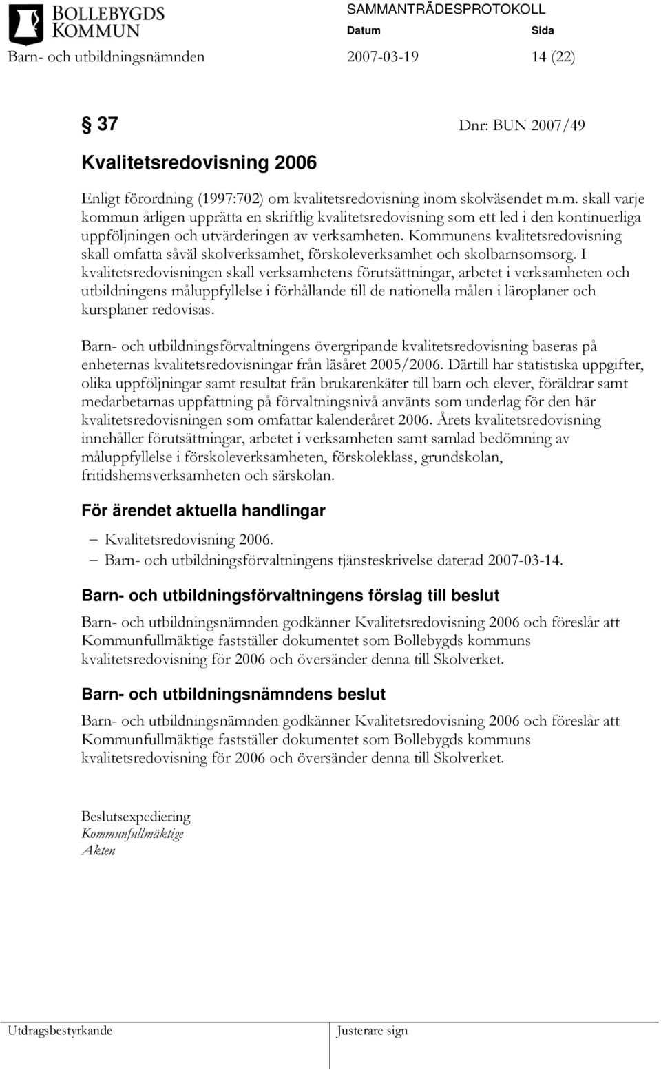 I kvalitetsredovisningen skall verksamhetens förutsättningar, arbetet i verksamheten och utbildningens måluppfyllelse i förhållande till de nationella målen i läroplaner och kursplaner redovisas.