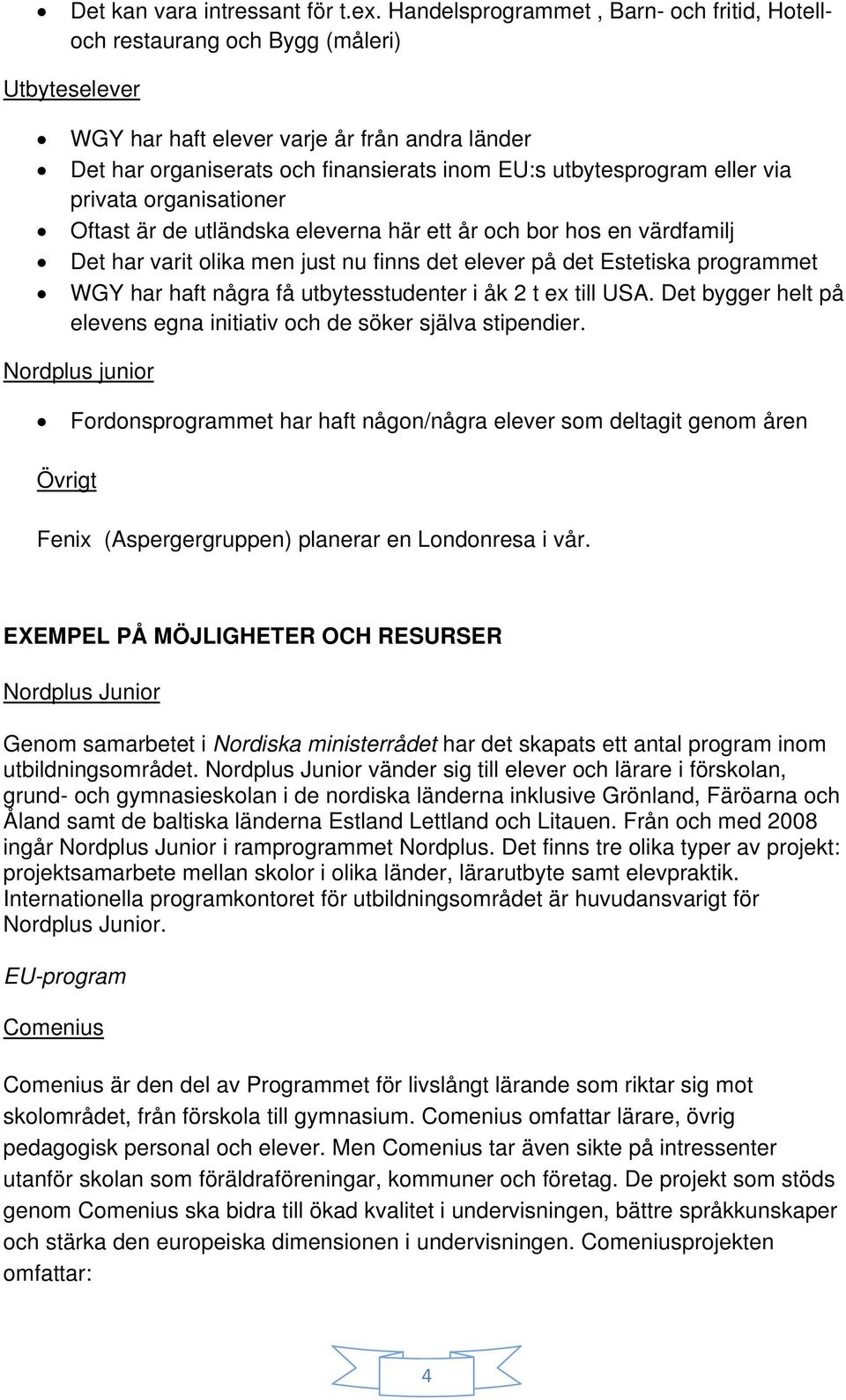 eller via privata organisationer Oftast är de utländska eleverna här ett år och bor hos en värdfamilj Det har varit olika men just nu finns det elever på det Estetiska programmet WGY har haft några