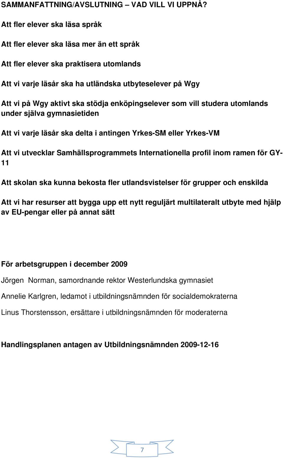 stödja enköpingselever som vill studera utomlands under själva gymnasietiden Att vi varje läsår ska delta i antingen Yrkes-SM eller Yrkes-VM Att vi utvecklar Samhällsprogrammets Internationella