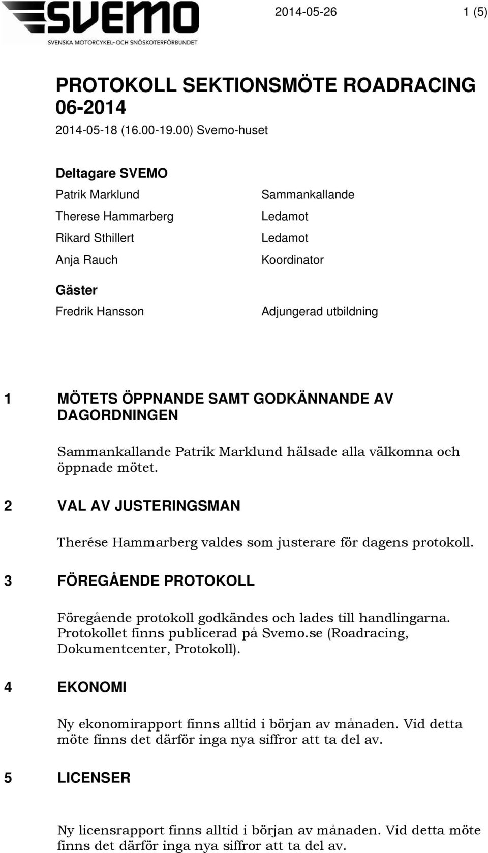 ÖPPNANDE SAMT GODKÄNNANDE AV DAGORDNINGEN Sammankallande Patrik Marklund hälsade alla välkomna och öppnade mötet. 2 VAL AV JUSTERINGSMAN Therése Hammarberg valdes som justerare för dagens protokoll.