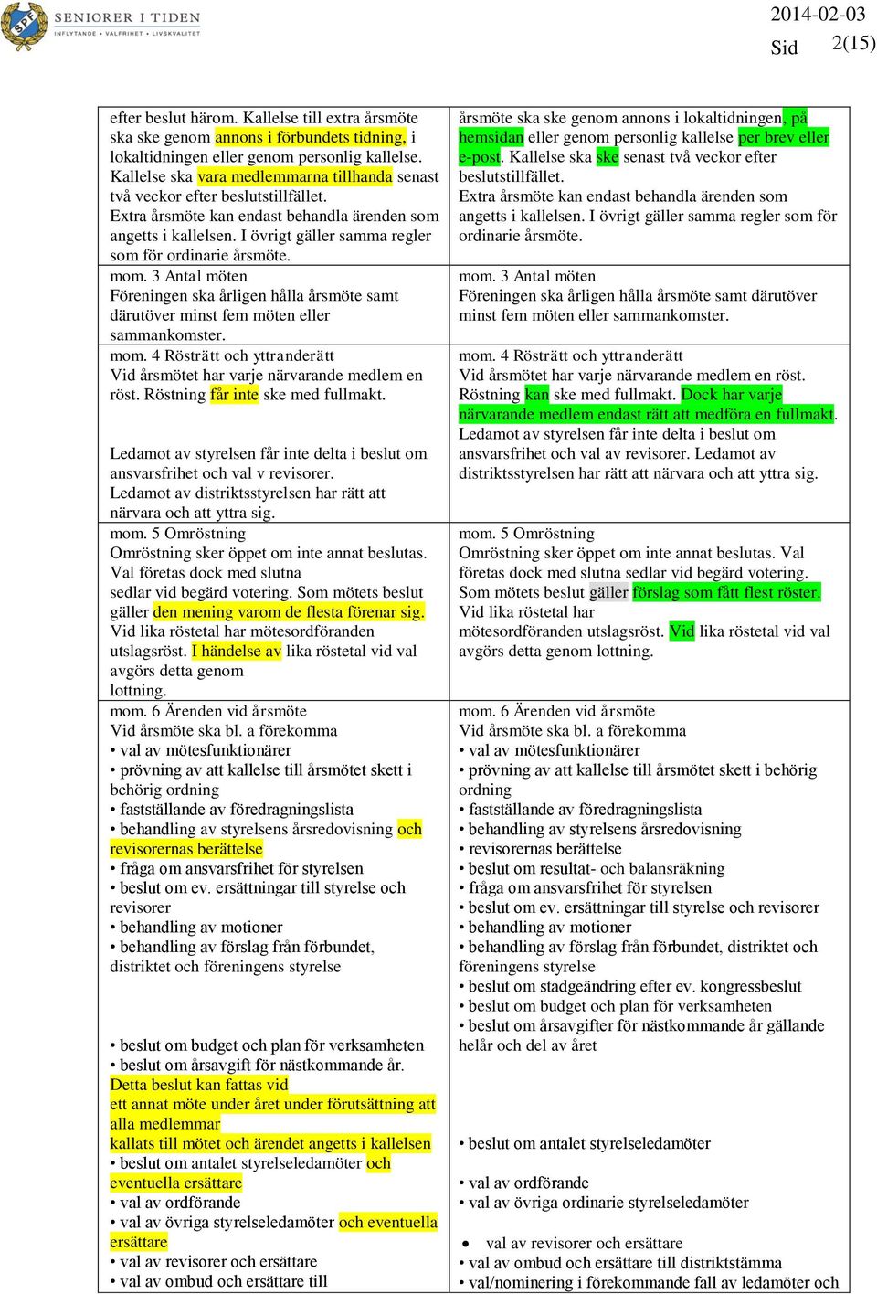 I övrigt gäller samma regler som för ordinarie årsmöte. mom. 3 Antal möten Föreningen ska årligen hålla årsmöte samt därutöver minst fem möten eller sammankomster. mom. 4 Rösträtt och yttranderätt Vid årsmötet har varje närvarande medlem en röst.