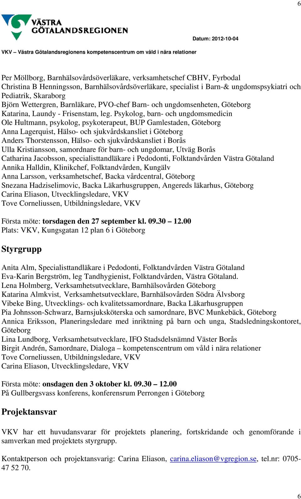 Psykolog, barn- och ungdomsmedicin Ole Hultmann, psykolog, psykoterapeut, BUP Gamlestaden, Göteborg Anna Lagerquist, Hälso- och sjukvårdskansliet i Göteborg Anders Thorstensson, Hälso- och