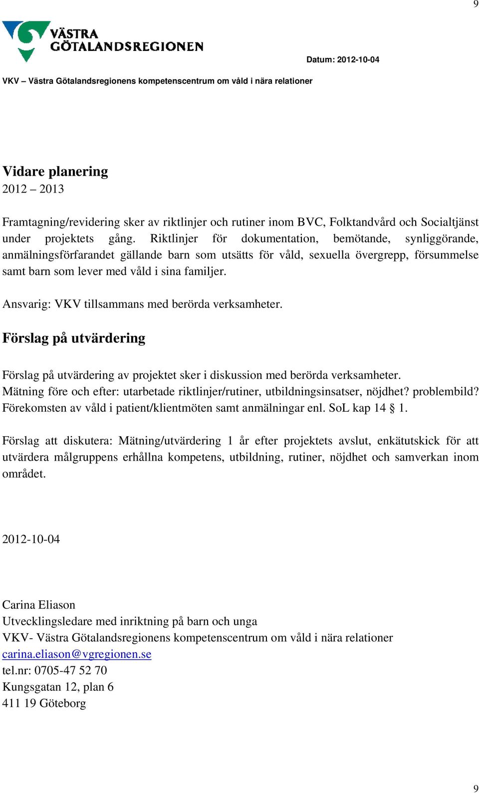 Ansvarig: VKV tillsammans med berörda verksamheter. Förslag på utvärdering Förslag på utvärdering av projektet sker i diskussion med berörda verksamheter.