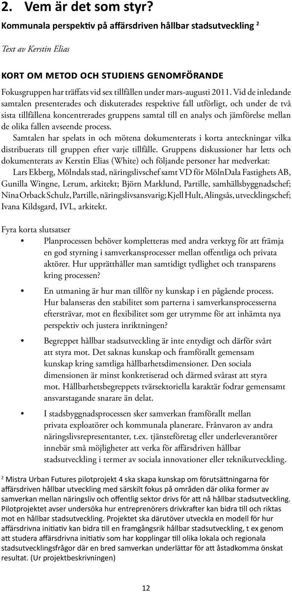 Vid de inledande samtalen presenterades och diskuterades respektive fall utförligt, och under de två sista tillfällena koncentrerades gruppens samtal till en analys och jämförelse mellan de olika