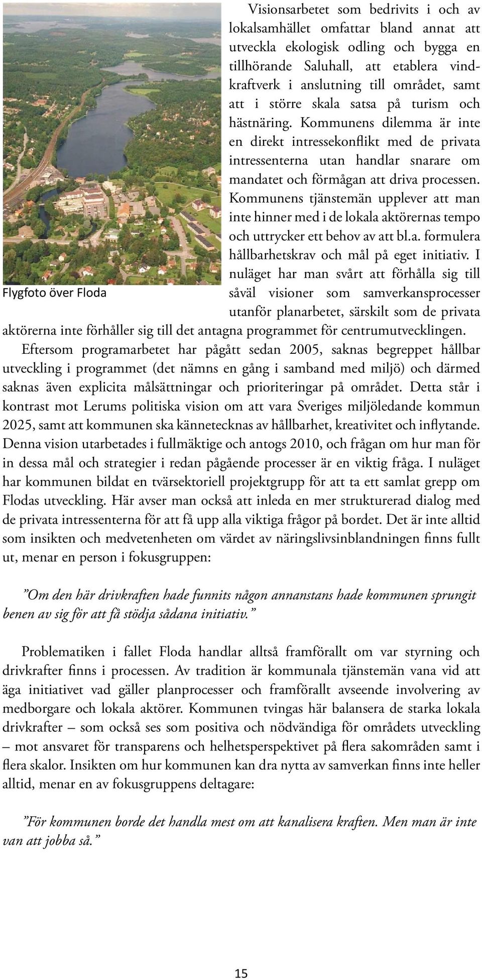 Kommunens tjänstemän upplever att man inte hinner med i de lokala aktörernas tempo och uttrycker ett behov av att bl.a. formulera hållbarhetskrav och mål på eget initiativ.