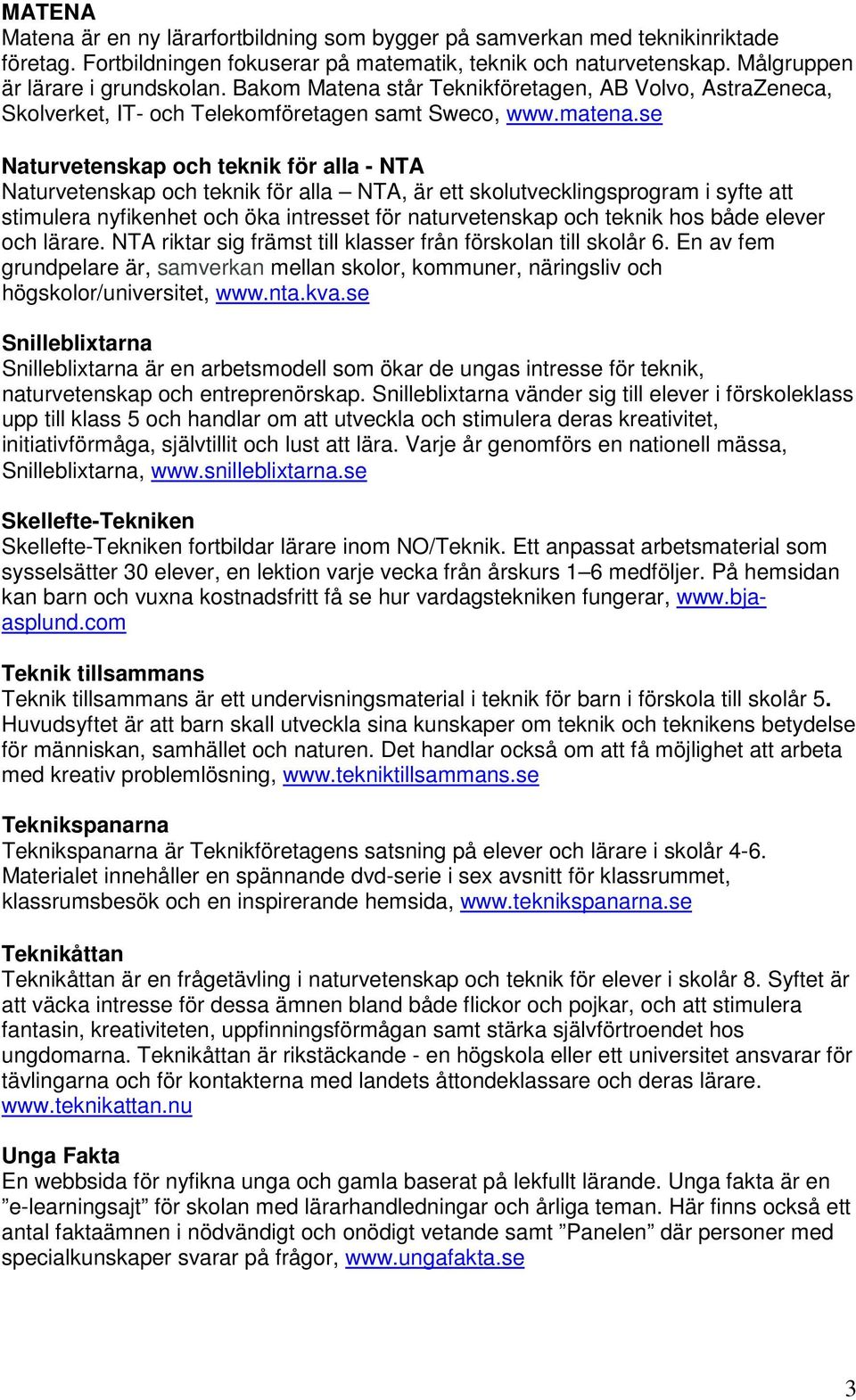 se Naturvetenskap och teknik för alla - NTA Naturvetenskap och teknik för alla NTA, är ett skolutvecklingsprogram i syfte att stimulera nyfikenhet och öka intresset för naturvetenskap och teknik hos