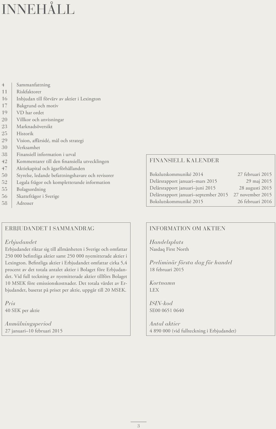 befattningshavare och revisorer 52 Legala frågor och kompletterande information 55 Bolagsordning 56 Skattefrågor i Sverige 58 Adresser FINANSIELL KALENDER Bokslutskommuniké 2014 27 februari 2015
