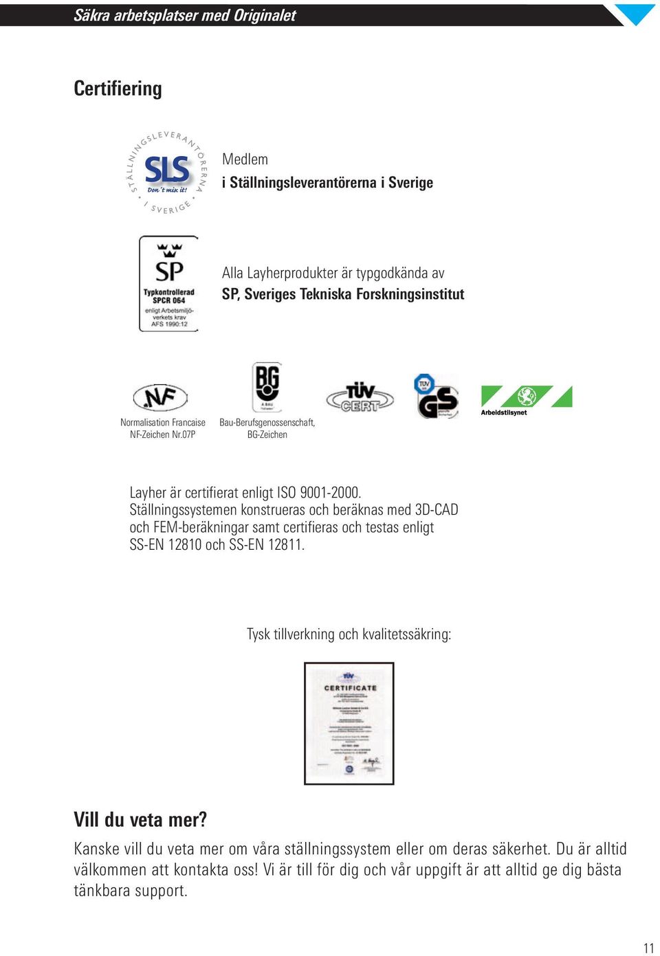 Ställningssystemen konstrueras och beräknas med 3D-CAD och FEM-beräkningar samt certifieras och testas enligt SS-EN 12810 och SS-EN 12811.