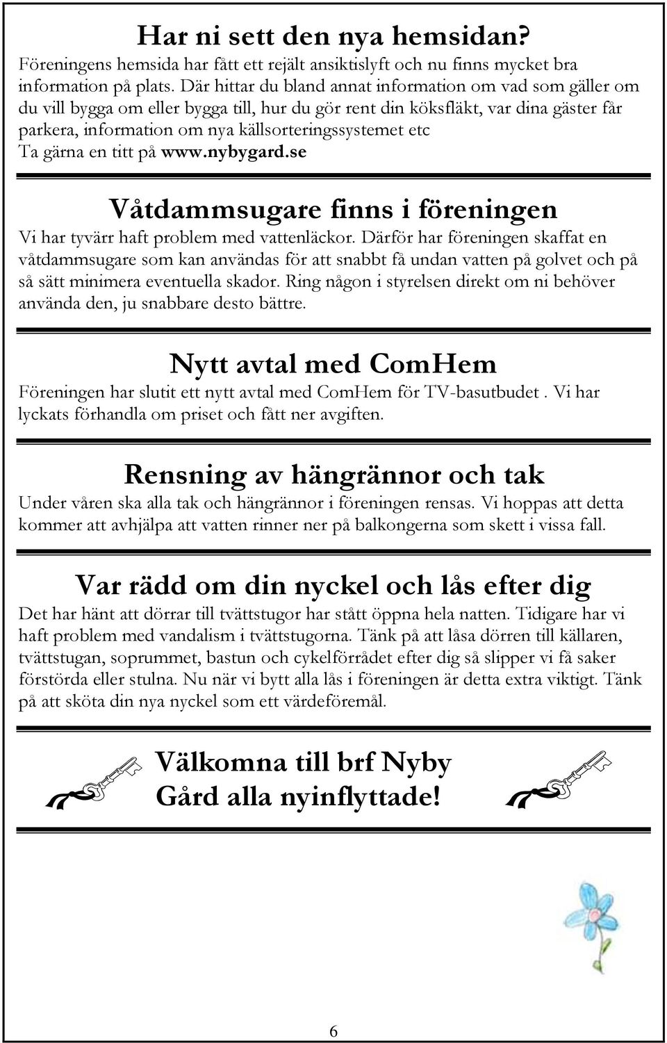 Ta gärna en titt på www.nybygard.se Våtdammsugare finns i föreningen Vi har tyvärr haft problem med vattenläckor.