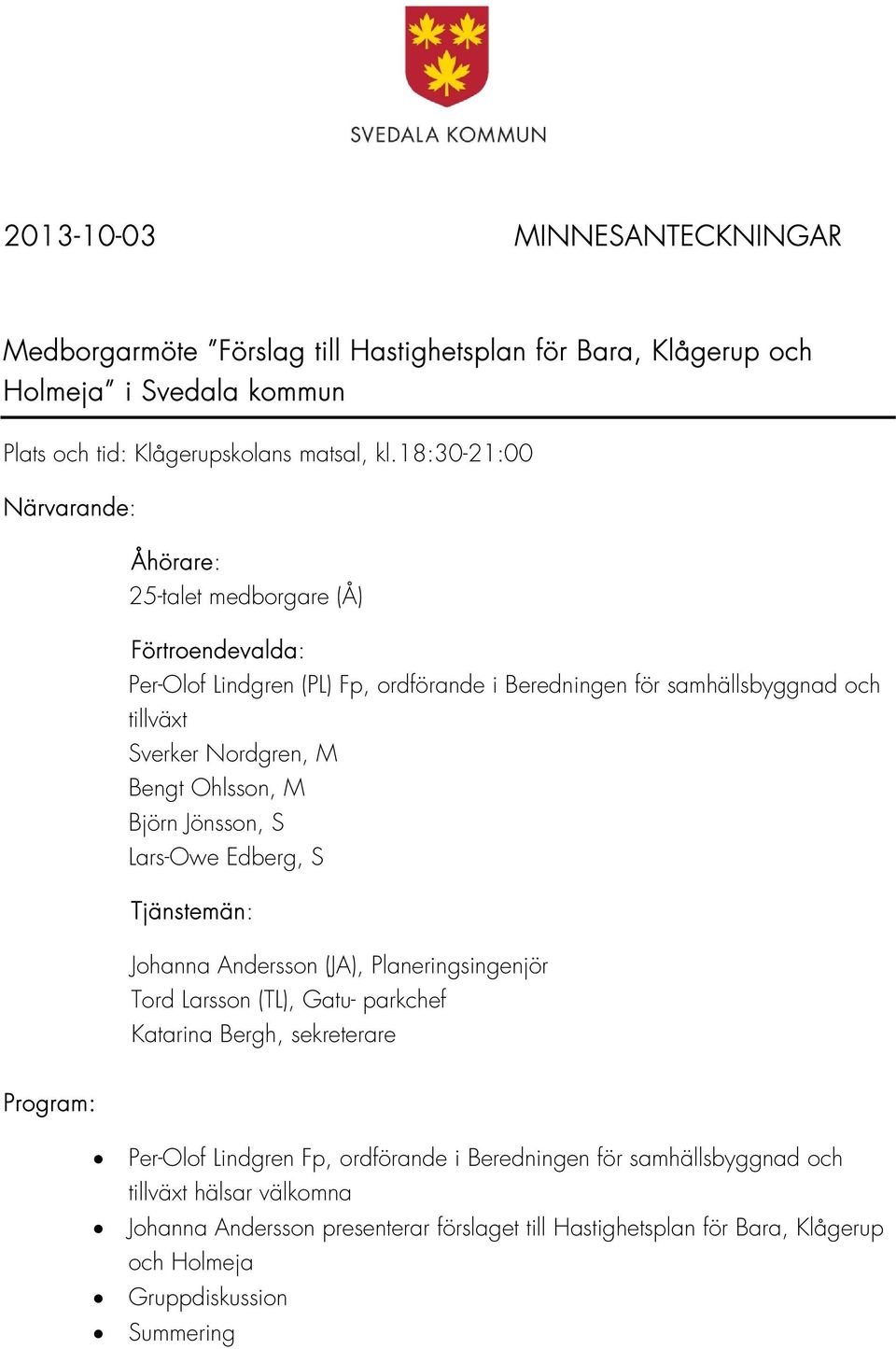 Bengt Ohlsson, M Björn Jönsson, S Lars-Owe Edberg, S Tjänstemän: Johanna Andersson (JA), Planeringsingenjör Tord Larsson (TL), Gatu- parkchef Katarina Bergh, sekreterare Program: