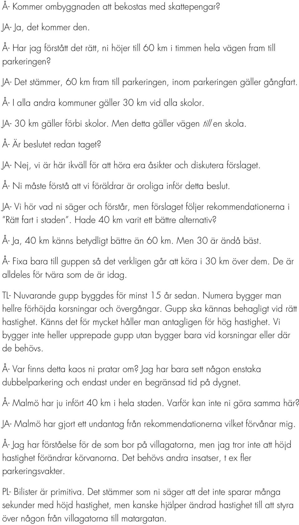 Men detta gäller vägen till en skola. Å- Är beslutet redan taget? JA- Nej, vi är här ikväll för att höra era åsikter och diskutera förslaget.