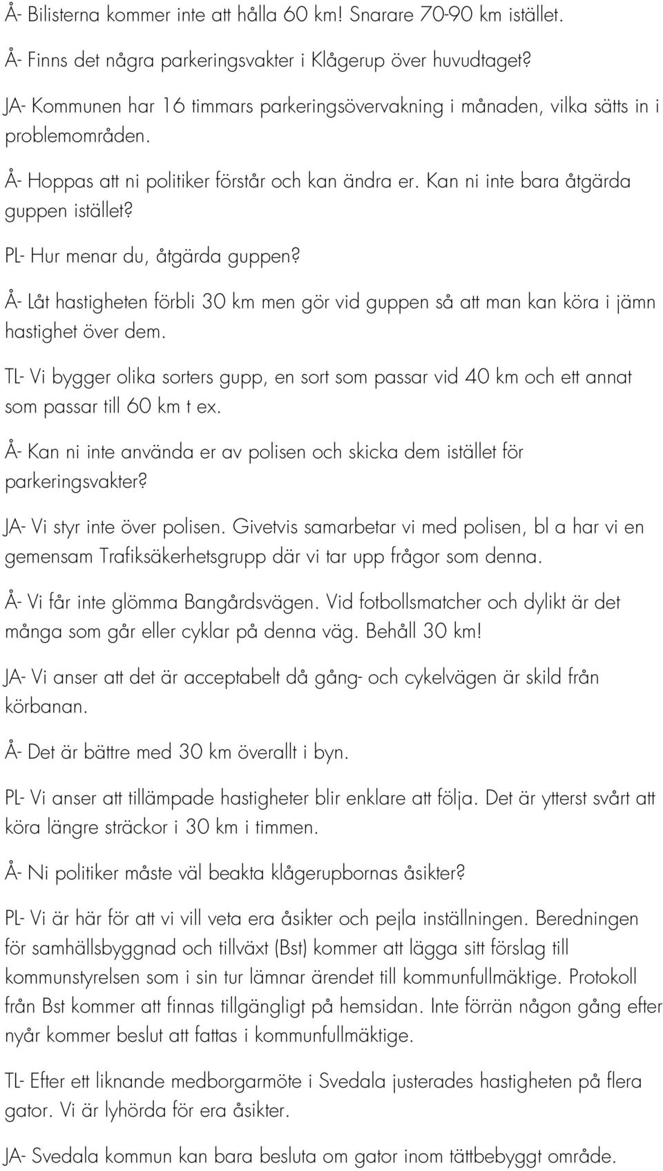 PL- Hur menar du, åtgärda guppen? Å- Låt hastigheten förbli 30 km men gör vid guppen så att man kan köra i jämn hastighet över dem.