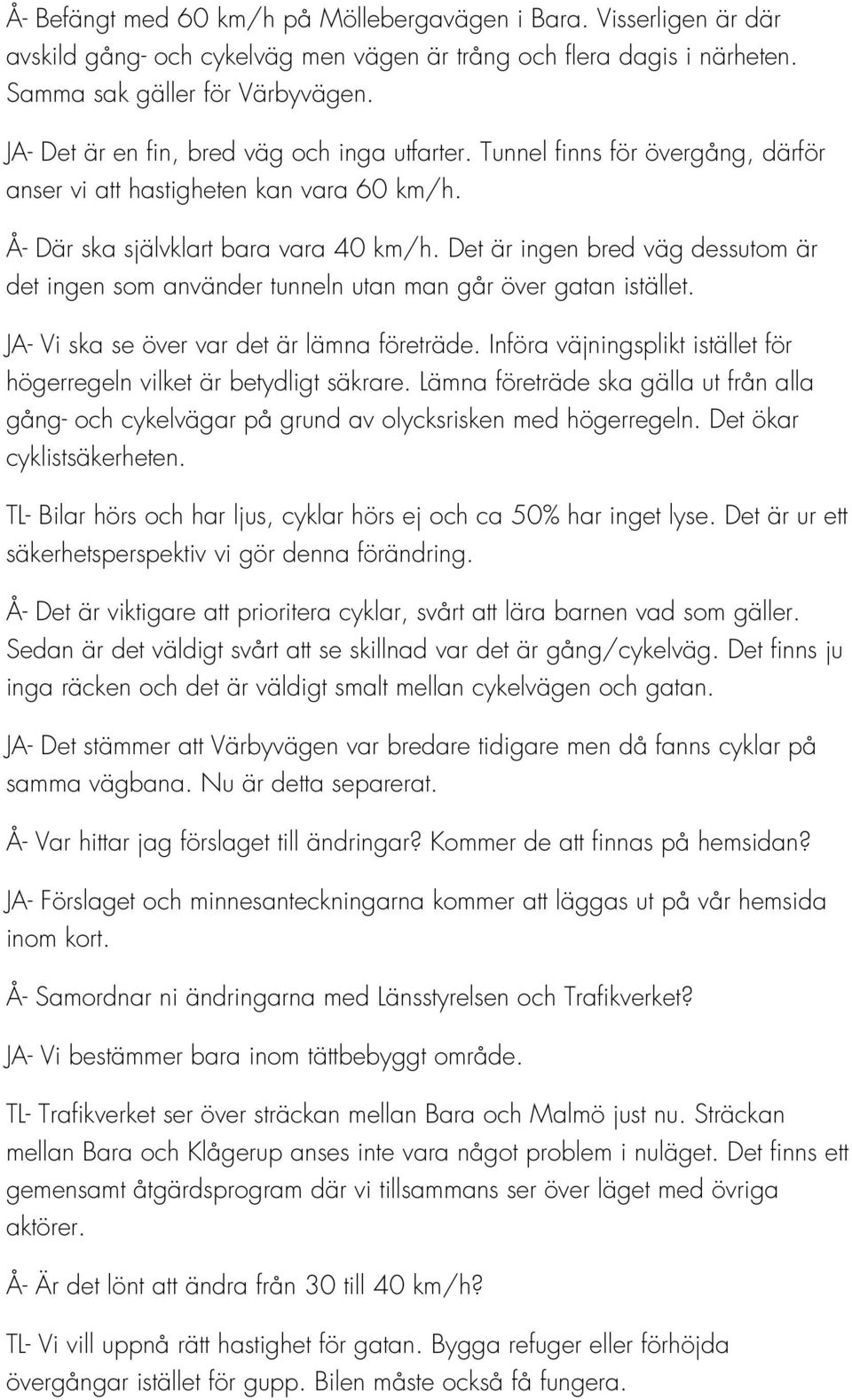 Det är ingen bred väg dessutom är det ingen som använder tunneln utan man går över gatan istället. JA- Vi ska se över var det är lämna företräde.