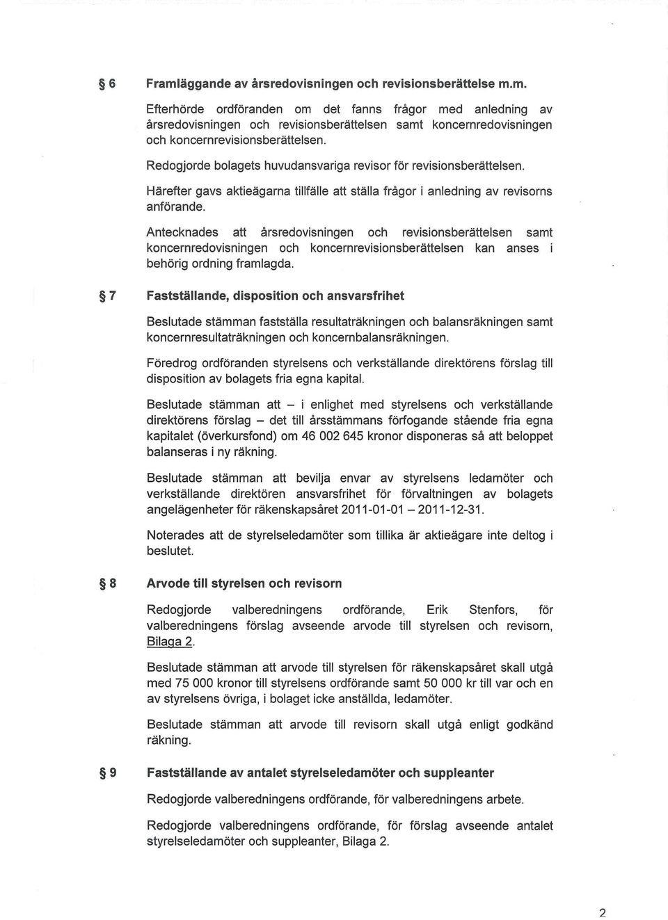Antecknades att årsredovisningen och revisionsberättelsen samt koncernredovisningen och koncernrevisionsberättelsen kan anses i behörig ordning framlagda.