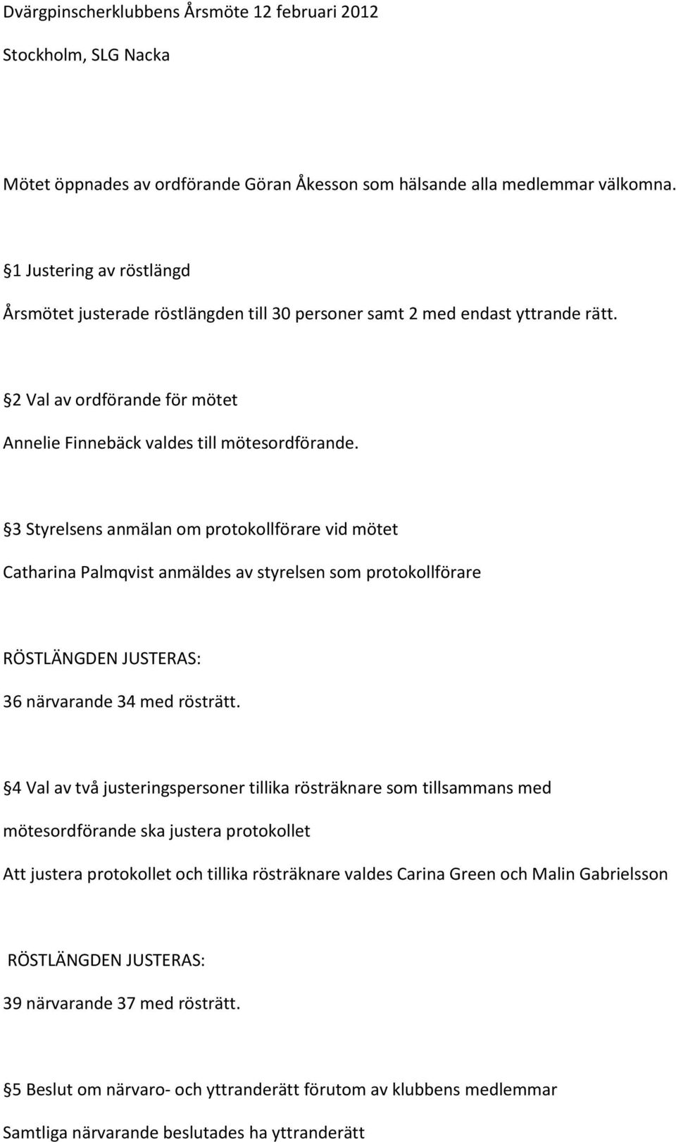 3 Styrelsens anmälan om protokollförare vid mötet Catharina Palmqvist anmäldes av styrelsen som protokollförare RÖSTLÄNGDEN JUSTERAS: 36 närvarande 34 med rösträtt.