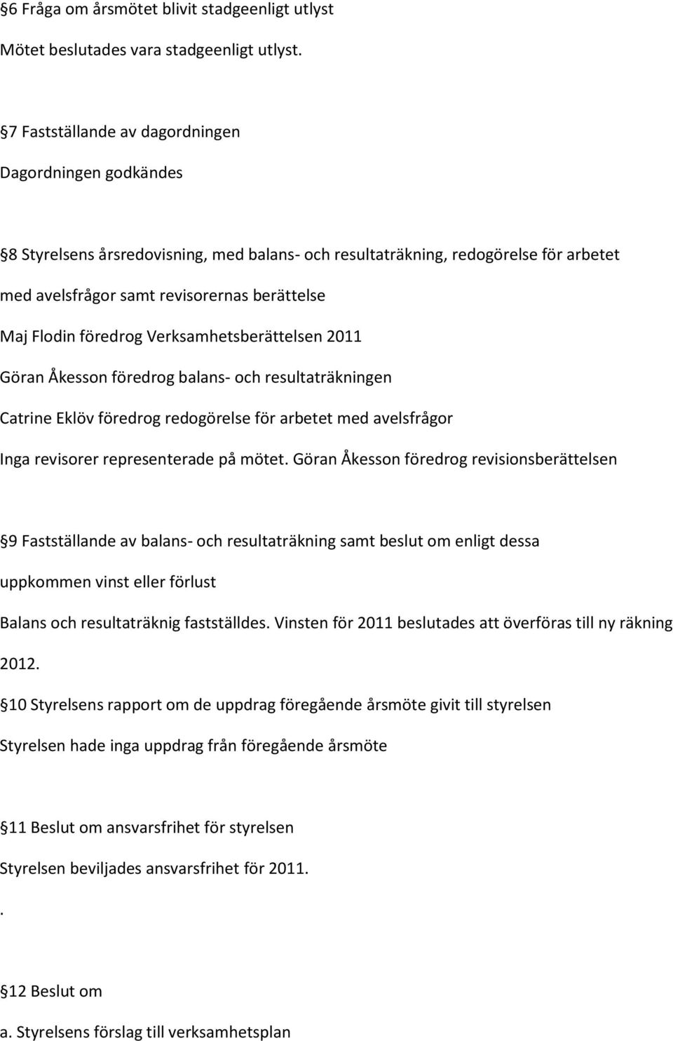 föredrog Verksamhetsberättelsen 2011 Göran Åkesson föredrog balans- och resultaträkningen Catrine Eklöv föredrog redogörelse för arbetet med avelsfrågor Inga revisorer representerade på mötet.