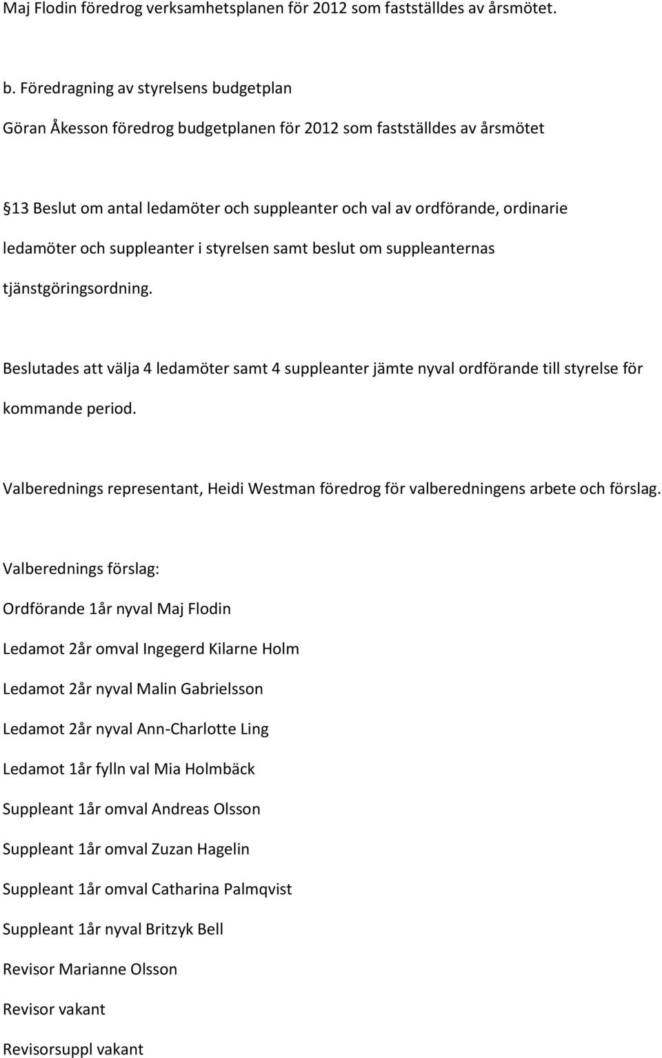 och suppleanter i styrelsen samt beslut om suppleanternas tjänstgöringsordning. Beslutades att välja 4 ledamöter samt 4 suppleanter jämte nyval ordförande till styrelse för kommande period.