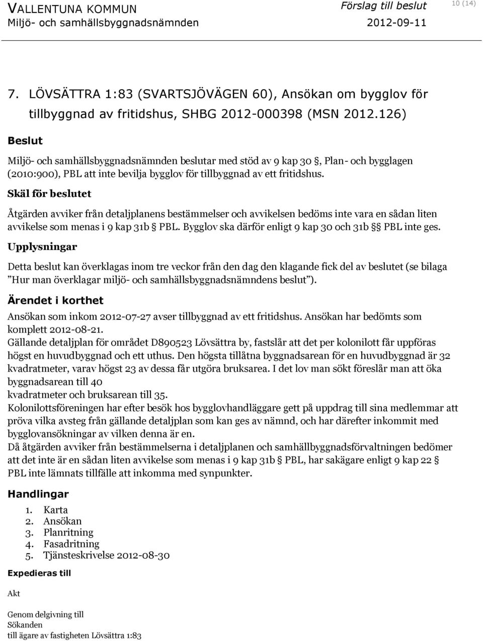 Skäl för beslutet Åtgärden avviker från detaljplanens bestämmelser och avvikelsen bedöms inte vara en sådan liten avvikelse som menas i 9 kap 31b PBL.