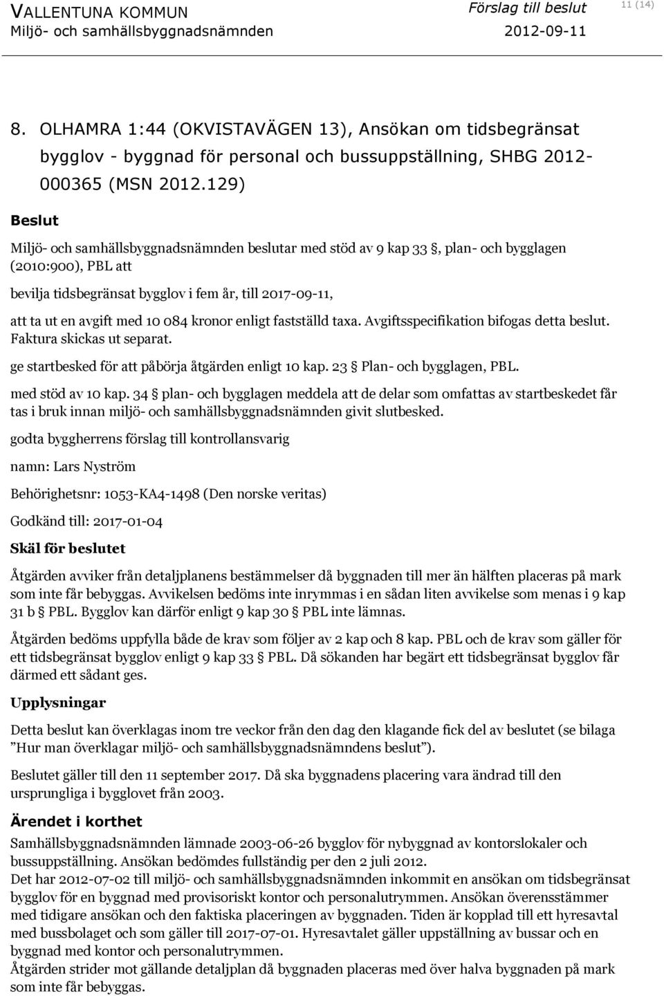 kronor enligt fastställd taxa. Avgiftsspecifikation bifogas detta beslut. Faktura skickas ut separat. ge startbesked för att påbörja åtgärden enligt 10 kap. 23 Plan- och bygglagen, PBL.