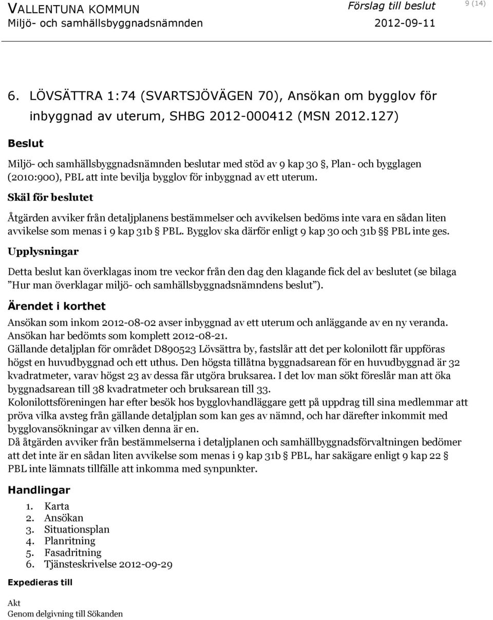 Skäl för beslutet Åtgärden avviker från detaljplanens bestämmelser och avvikelsen bedöms inte vara en sådan liten avvikelse som menas i 9 kap 31b PBL.