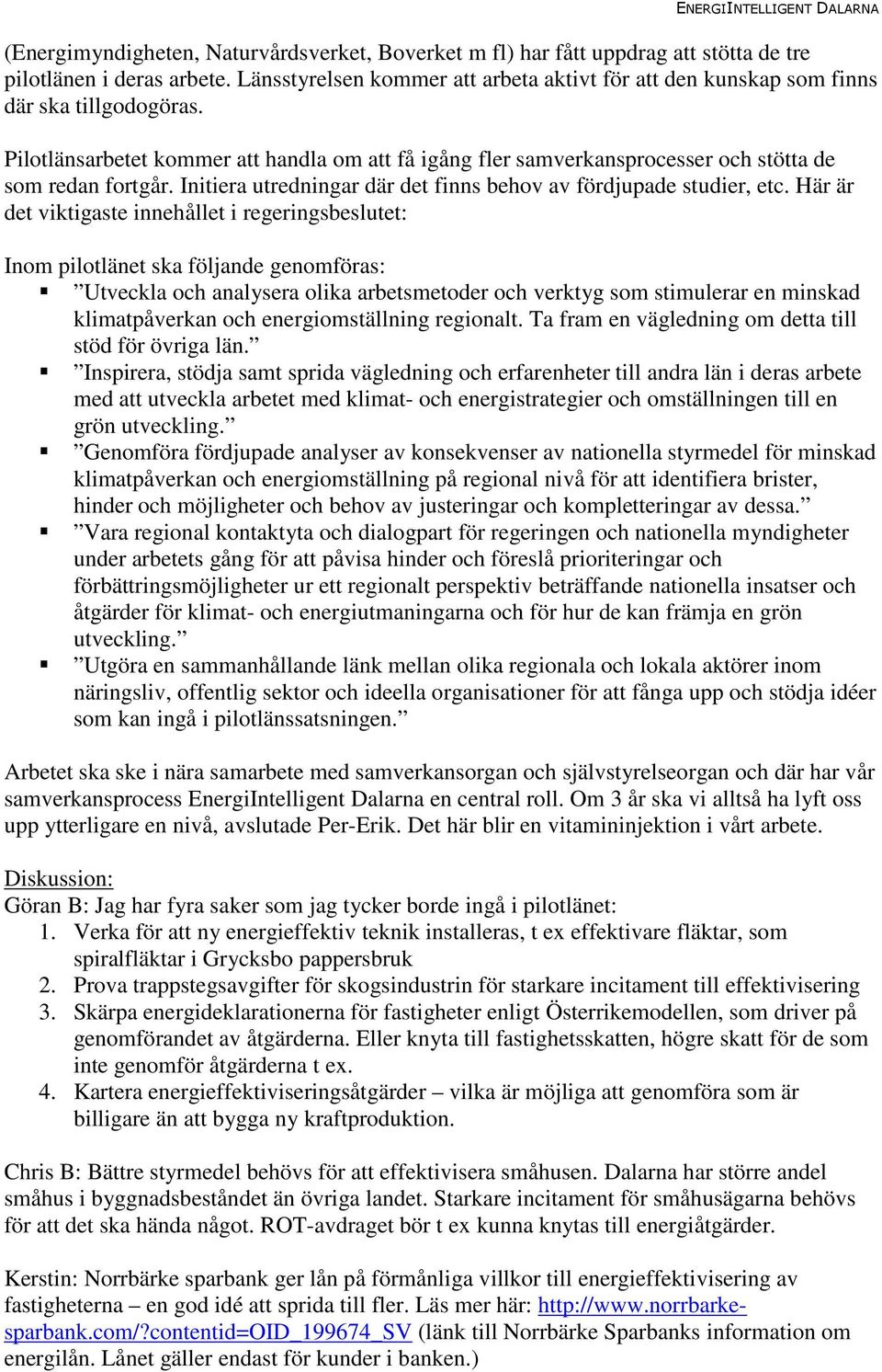 Initiera utredningar där det finns behov av fördjupade studier, etc.